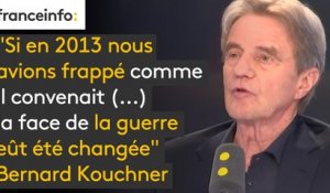 "Si en 2013 nous avions frappé comme il convenait, après la première attaque chimique, (...) la face de la guerre eût été changée. Nous regrettons tous terriblement. Ça a fait 300 000 morts de plus" dit Bernard Kouchner