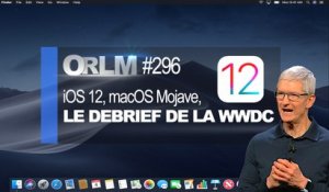 ORLM-296 : iOS 12, MacOS Mojave, le debrief de la WWDC !