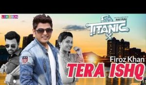 Tera Ishq ( Full Song ) - Firoz Khan || Titanic || Raj Singh Jhinger || New Punjabi Songs 2018