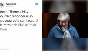 Brexit. Theresa May pourrait renoncer à un nouveau vote sur l'accord de retrait de l'UE