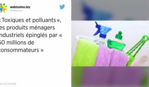 « Toxiques et polluants », les produits ménagers industriels épinglés par « 60 millions de consommateurs »