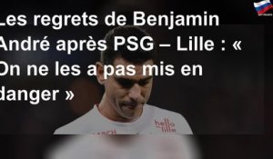 Les regrets de Benjamin André après PSG – Lille : « On ne les a pas mis en danger »