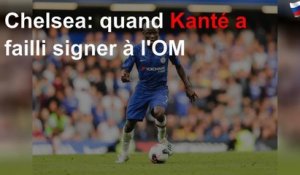 Chelsea: quand Kanté a failli signer à l&#39;OM