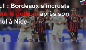 L1 : Bordeaux s’incruste sur le podium après son nul à Nice