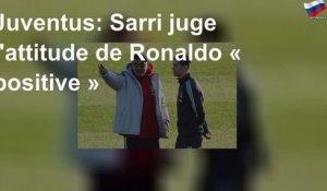 Juventus: Sarri juge l&#39;attitude de Ronaldo « positive »