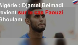 Algérie : Djamel Belmadi revient sur le cas Faouzi Ghoulam