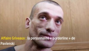 Affaire Griveaux : la personnalité « borderline » de Pavlenski
