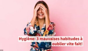 Hygiène: 3 mauvaises habitudes à oublier vite fait!