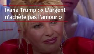 Ivana Trump : « L'argent n'achète pas l'amour »