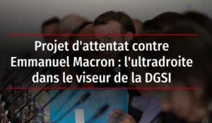 Projet d'attentat contre Emmanuel Macron : l'ultradroite dans le viseur de la DGSI