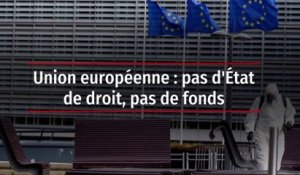 Union européenne : pas d'État de droit, pas de fonds