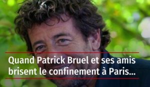 Quand Patrick Bruel et ses amis brisent le confinement à Paris…