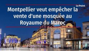 Montpellier veut empêcher la vente d'une mosquée au Royaume du Maroc