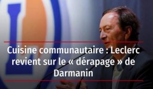 Cuisine communautaire : Leclerc revient sur le « dérapage » de Darmanin