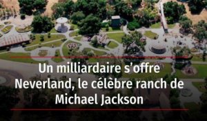 Un milliardaire s'offre Neverland, le célèbre ranch de Michael Jackson