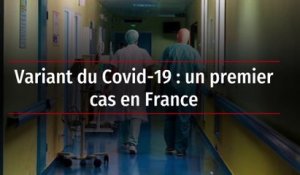 Variant du Covid-19 : un premier cas en France