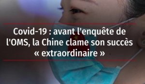 Covid-19 : avant l'enquête de l'OMS, la Chine clame son succès « extraordinaire »