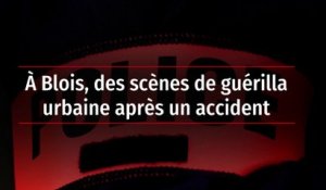 À Blois, des scènes de guérilla urbaine après un accident
