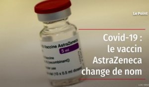 Covid-19 : le vaccin AstraZeneca change de nom