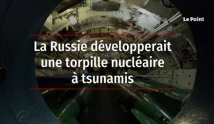 La Russie développerait une torpille nucléaire à tsunamis