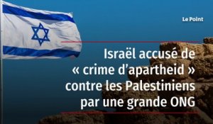 Israël accusé de « crime d’apartheid » contre les Palestiniens par une grande ONG