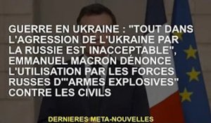 Guerre d'Ukraine : "L'agression russe en Ukraine est inacceptable", Emmanuel Macron condamne l'utili