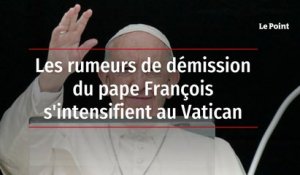 Les rumeurs de démission du pape François s'intensifient au Vatican