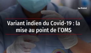 Variant indien du Covid-19 : la mise au point de l’OMS