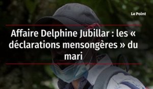 Affaire Delphine Jubillar : les « déclarations mensongères » du mari