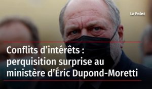 Conflits d’intérêts : perquisition surprise au ministère d’Éric Dupond-Moretti