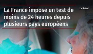 La France impose un test de moins de 24 heures depuis plusieurs pays européens