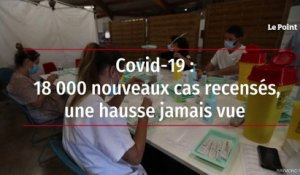 Covid-19 : 18 000 nouveaux cas recensés, une hausse jamais vue