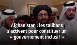 Afghanistan - les talibans s’activent pour constituer un « gouvernement inclusif »