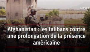 Afghanistan : les talibans contre une prolongation de la présence américaine