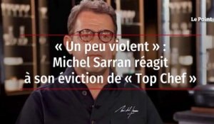 « Un peu violent » : Michel Sarran réagit à son éviction de « Top Chef »