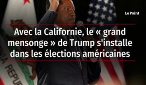 Avec la Californie, le "grand mensonge" de Trump s'installe dans les élections américaines