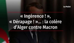 « Ingérence ! », « Dérapage ! »… : la colère d’Alger contre Macron