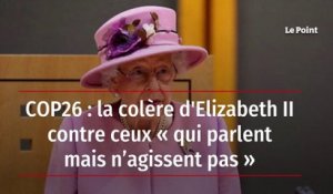 COP26 : la colère d’Elizabeth II contre ceux « qui parlent mais n’agissent pas »