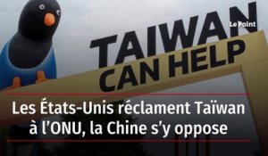 Les États-Unis réclament Taïwan à l’ONU, la Chine s’y oppose