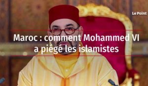 Maroc : comment Mohammed VI a piégé les islamistes