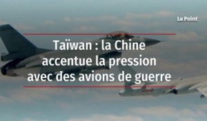 Taïwan : la Chine accentue la pression avec des avions de guerre