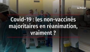 Covid-19 : les non-vaccinés majoritaires en réanimation, vraiment ?