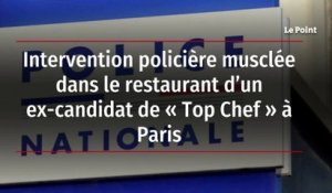 Intervention policière musclée dans le restaurant d’un ex-candidat de « Top Chef » à Paris