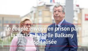 Le couple envoyé en prison par la justice, Isabelle Balkany hospitalisée