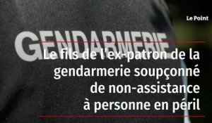 Le fils de l'ex-patron de la gendarmerie soupçonné de non-assistance à personne en péril