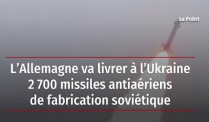 L'Allemagne va livrer à l'Ukraine 2.700 missiles antiaériens de fabrication soviétique