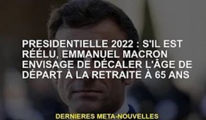 Président 2022 : Emmanuel Macron envisage de faire passer l'âge de la retraite à 65 ans s'il est réé