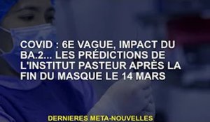 Covid : vague 6, l'impact de la BA.2... les prédictions de l'Institut Pasteur après la fin des masqu