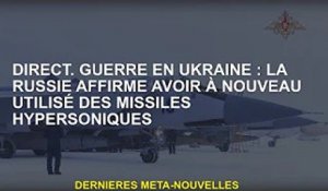 direct. Guerre d'Ukraine : la Russie affirme utiliser à nouveau des missiles hypersoniques