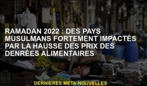 Ramadan 2022 : les pays musulmans fortement touchés par la hausse des prix alimentaires